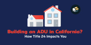Read more about the article Building an ADU in California? How Title 24 Impacts You